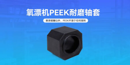 Advantages of PEEK wear-resistant sleeves in oxygen bleaching machines in strong alkaline environments